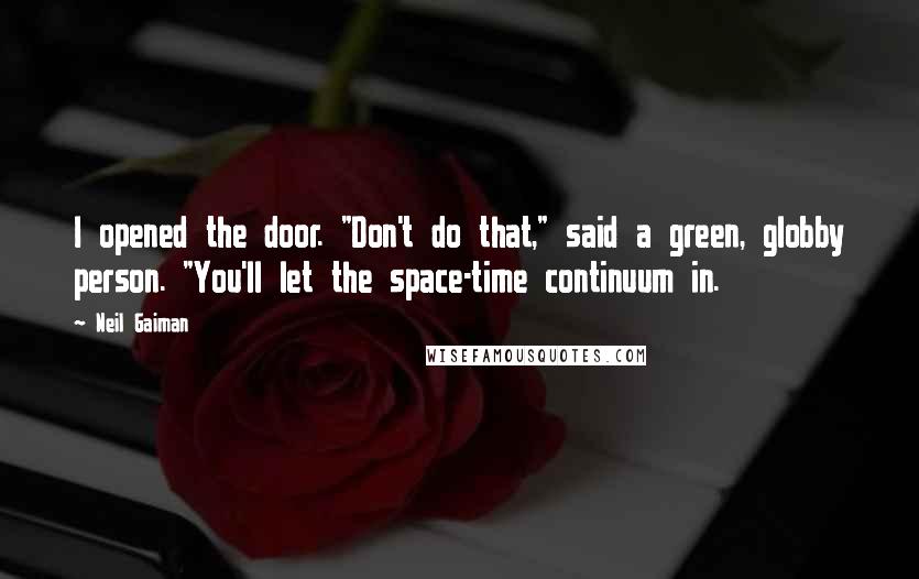 Neil Gaiman Quotes: I opened the door. "Don't do that," said a green, globby person. "You'll let the space-time continuum in.