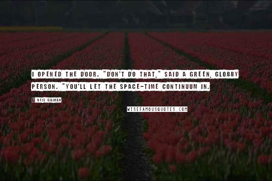 Neil Gaiman Quotes: I opened the door. "Don't do that," said a green, globby person. "You'll let the space-time continuum in.