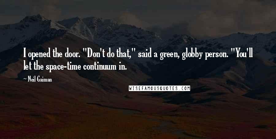 Neil Gaiman Quotes: I opened the door. "Don't do that," said a green, globby person. "You'll let the space-time continuum in.