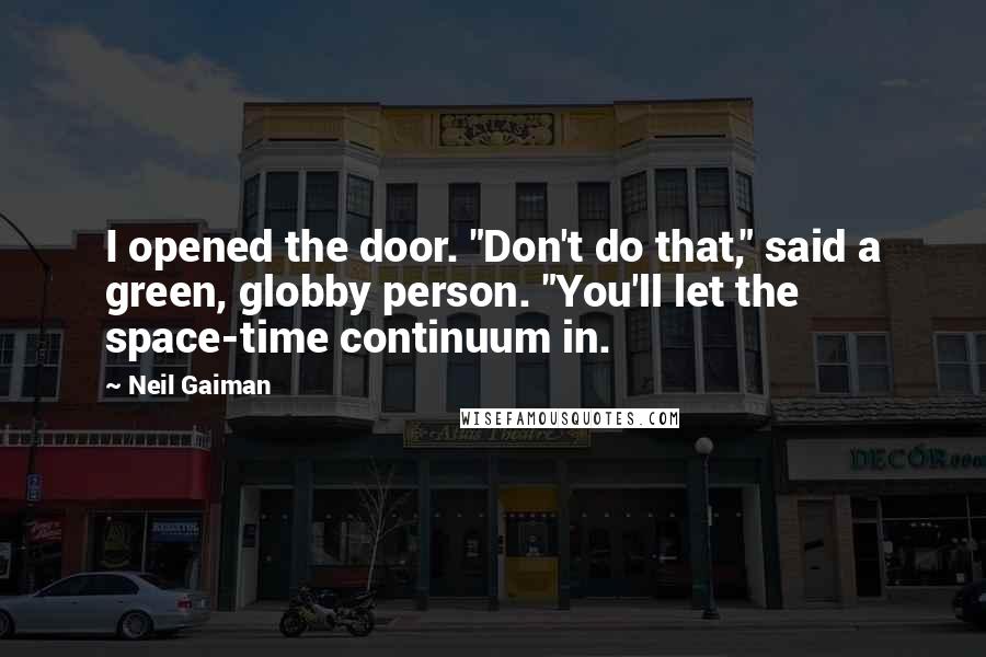 Neil Gaiman Quotes: I opened the door. "Don't do that," said a green, globby person. "You'll let the space-time continuum in.