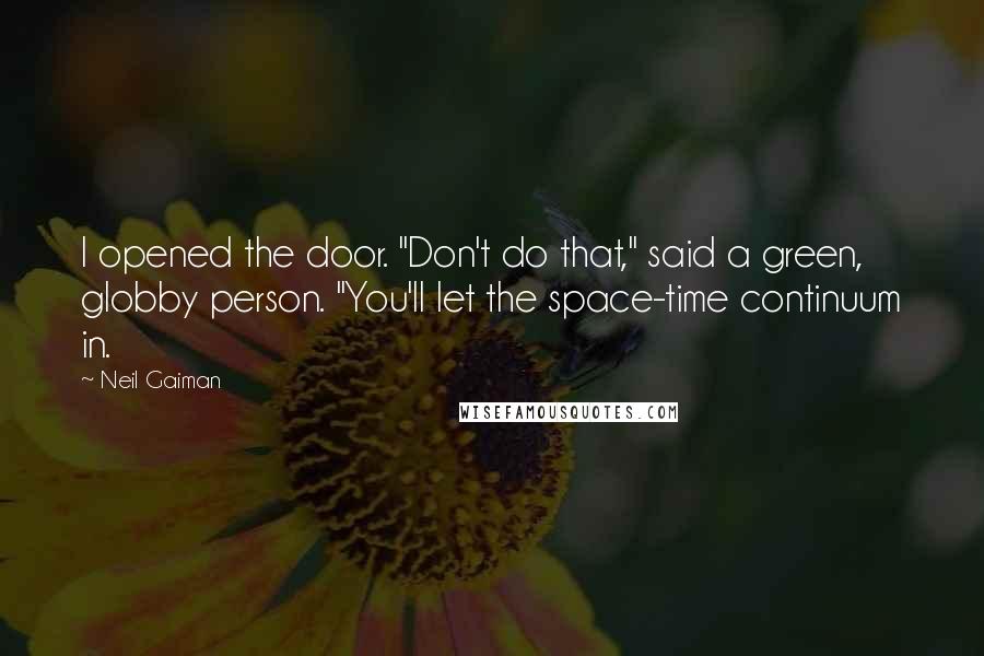 Neil Gaiman Quotes: I opened the door. "Don't do that," said a green, globby person. "You'll let the space-time continuum in.