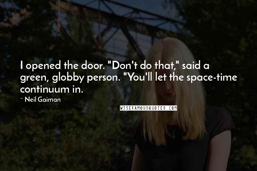 Neil Gaiman Quotes: I opened the door. "Don't do that," said a green, globby person. "You'll let the space-time continuum in.