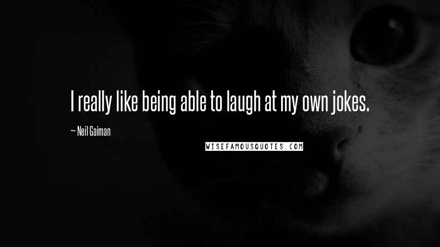 Neil Gaiman Quotes: I really like being able to laugh at my own jokes.