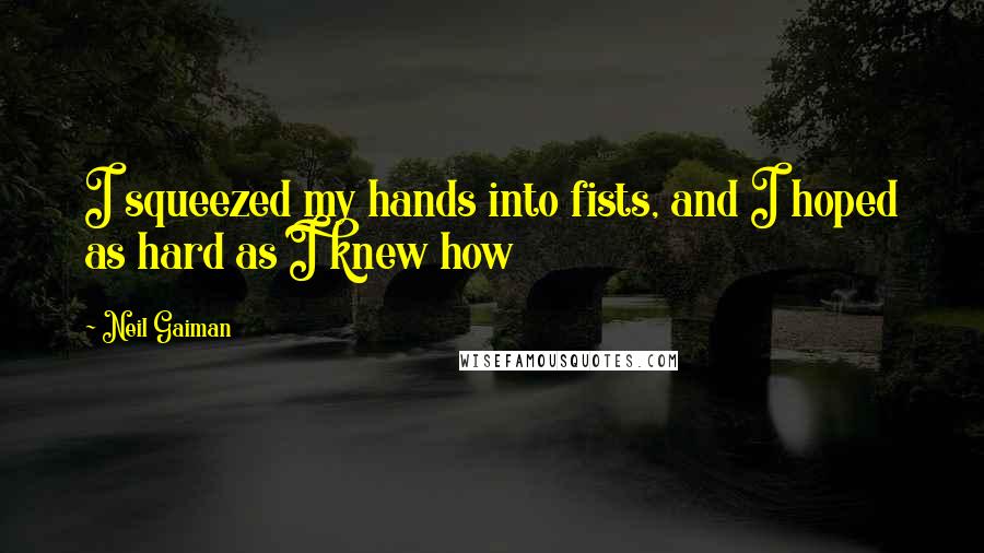 Neil Gaiman Quotes: I squeezed my hands into fists, and I hoped as hard as I knew how