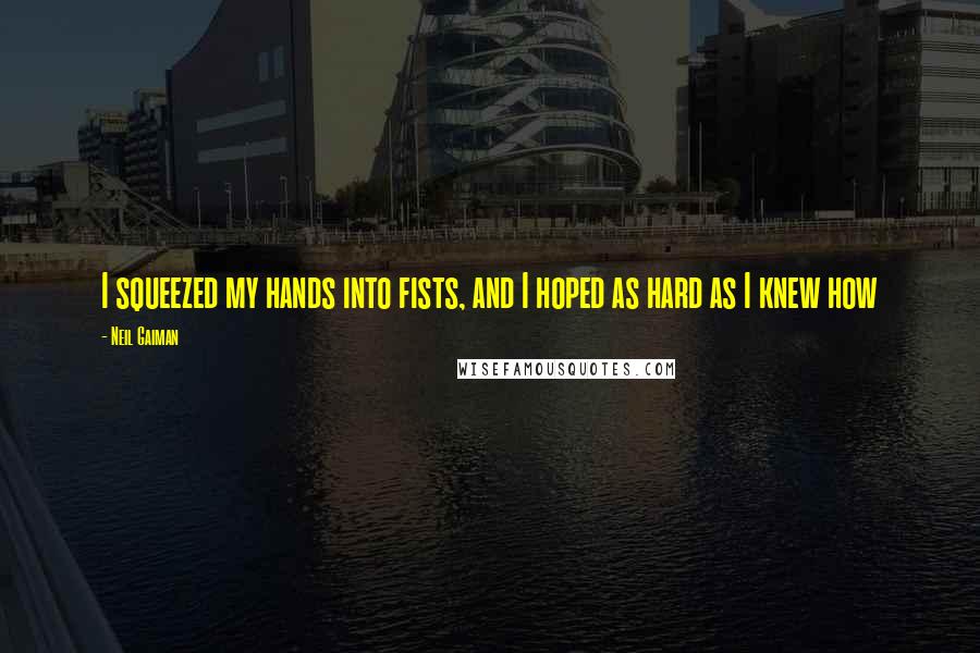 Neil Gaiman Quotes: I squeezed my hands into fists, and I hoped as hard as I knew how