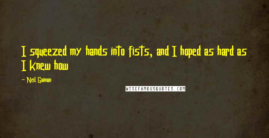 Neil Gaiman Quotes: I squeezed my hands into fists, and I hoped as hard as I knew how