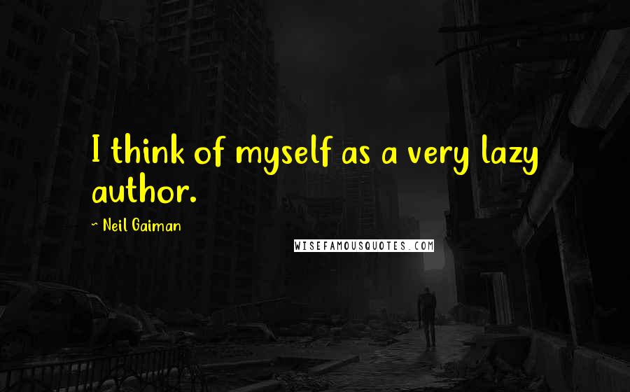 Neil Gaiman Quotes: I think of myself as a very lazy author.