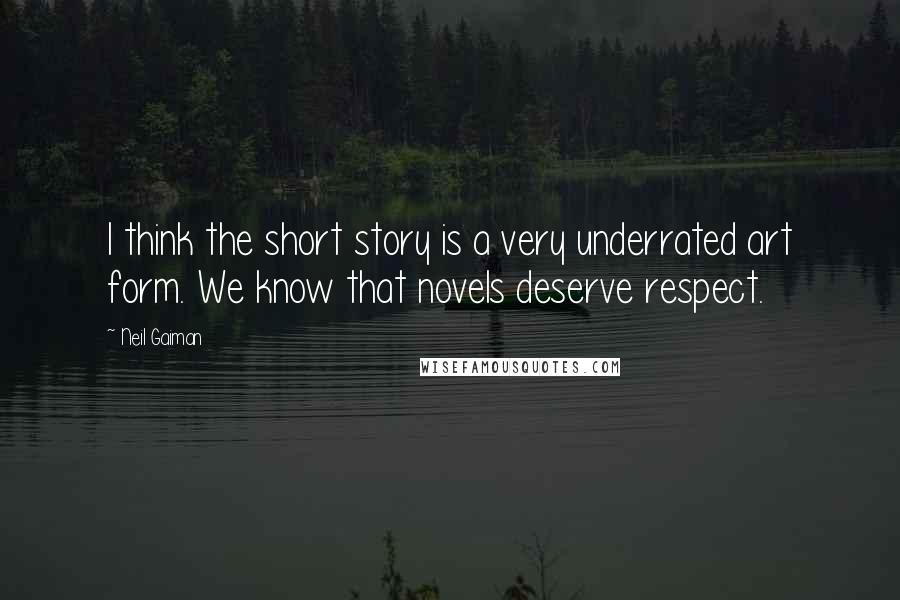 Neil Gaiman Quotes: I think the short story is a very underrated art form. We know that novels deserve respect.