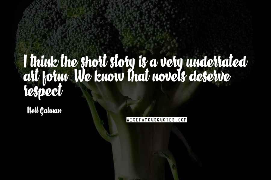 Neil Gaiman Quotes: I think the short story is a very underrated art form. We know that novels deserve respect.