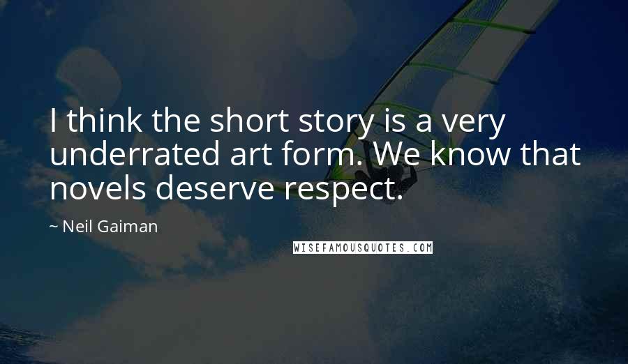 Neil Gaiman Quotes: I think the short story is a very underrated art form. We know that novels deserve respect.