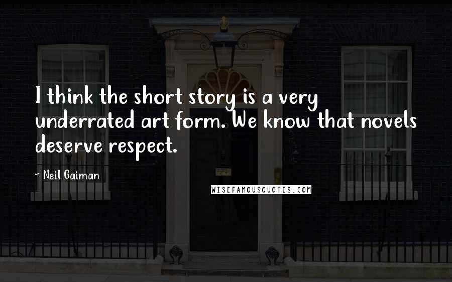 Neil Gaiman Quotes: I think the short story is a very underrated art form. We know that novels deserve respect.