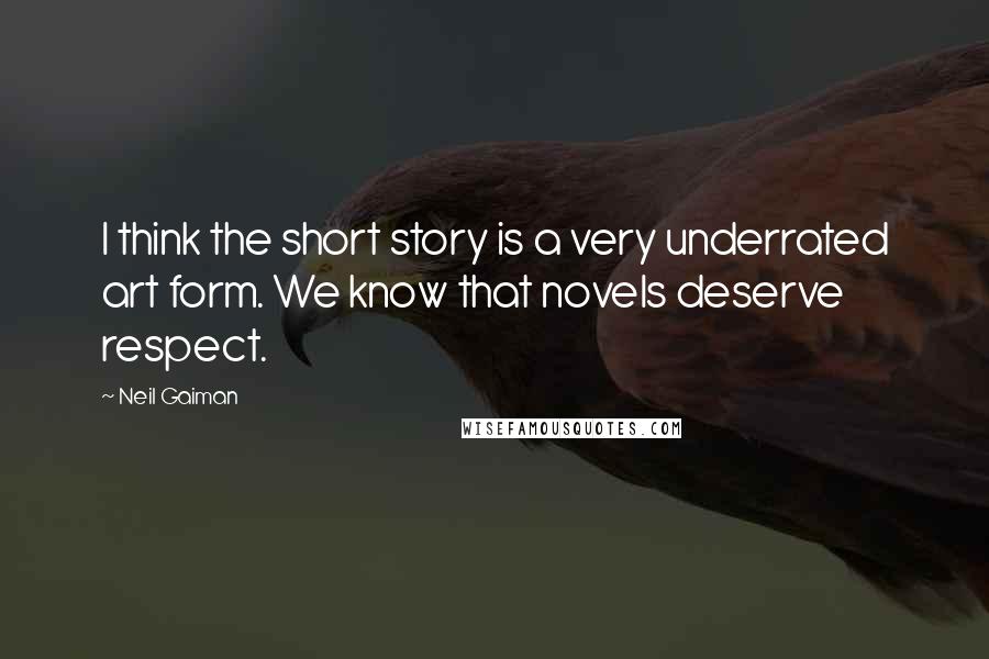 Neil Gaiman Quotes: I think the short story is a very underrated art form. We know that novels deserve respect.