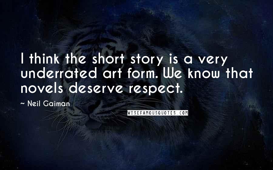 Neil Gaiman Quotes: I think the short story is a very underrated art form. We know that novels deserve respect.