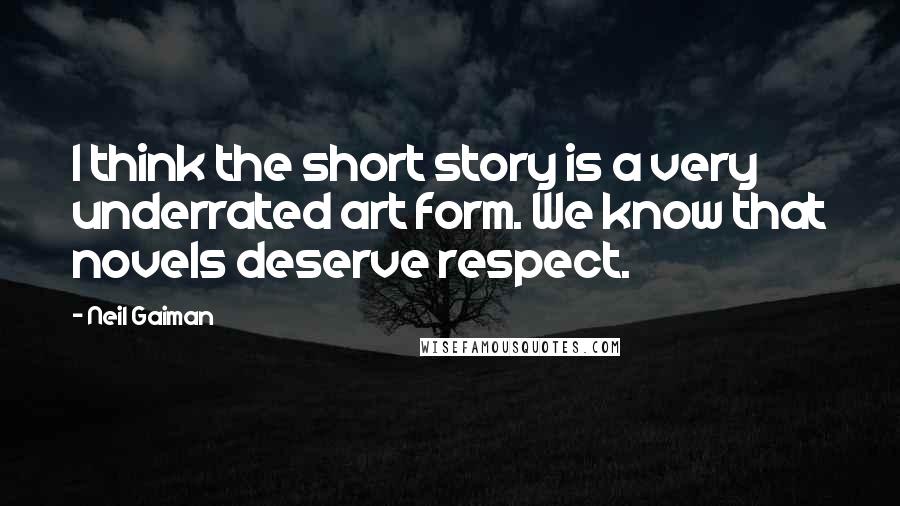 Neil Gaiman Quotes: I think the short story is a very underrated art form. We know that novels deserve respect.