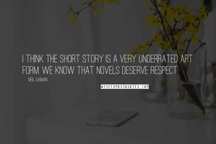 Neil Gaiman Quotes: I think the short story is a very underrated art form. We know that novels deserve respect.