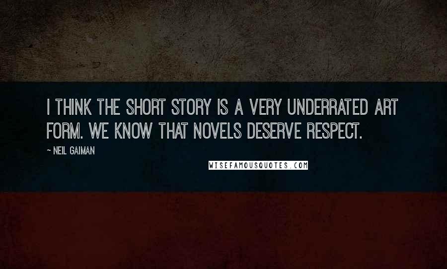 Neil Gaiman Quotes: I think the short story is a very underrated art form. We know that novels deserve respect.