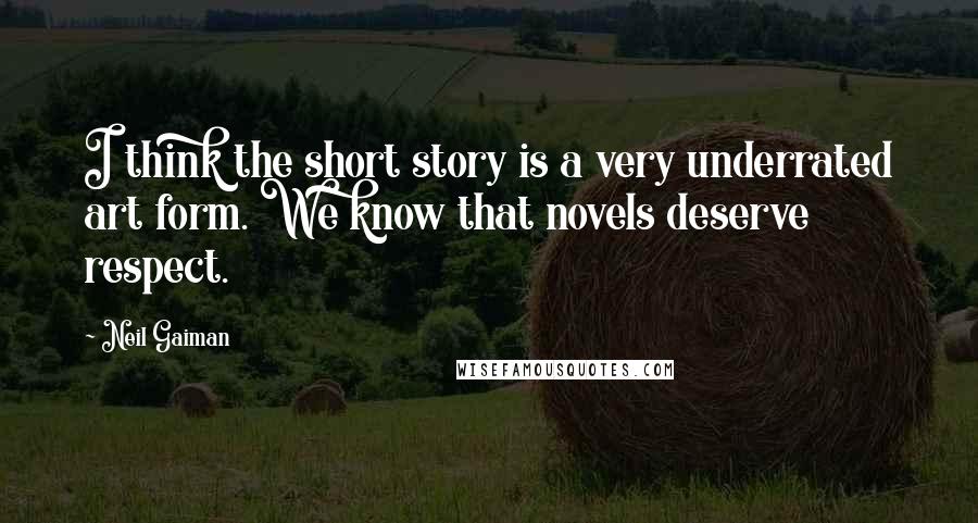 Neil Gaiman Quotes: I think the short story is a very underrated art form. We know that novels deserve respect.