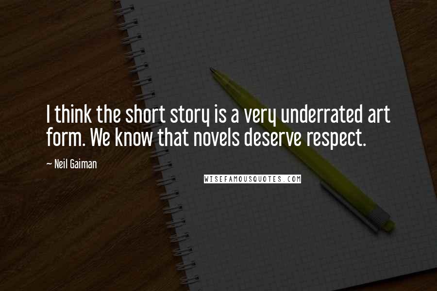 Neil Gaiman Quotes: I think the short story is a very underrated art form. We know that novels deserve respect.