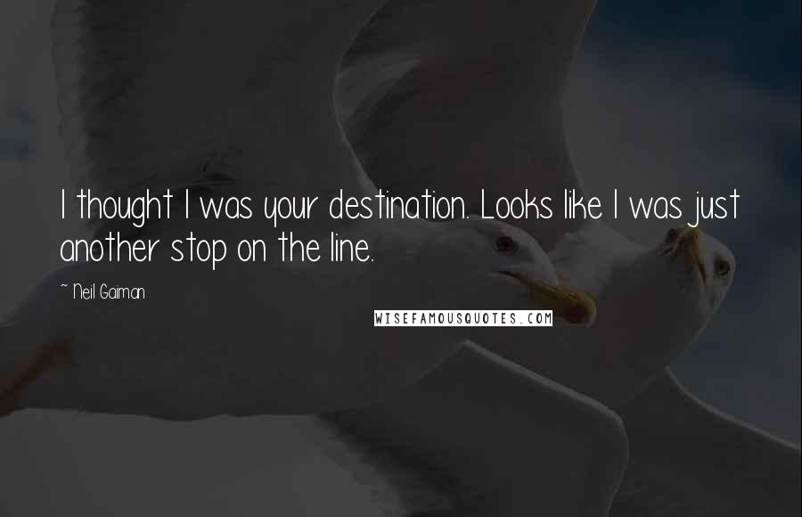 Neil Gaiman Quotes: I thought I was your destination. Looks like I was just another stop on the line.