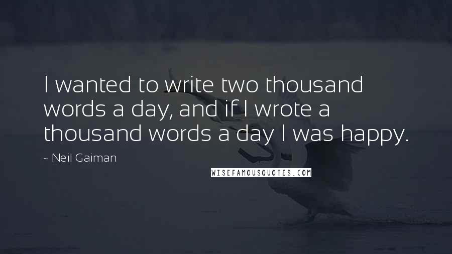 Neil Gaiman Quotes: I wanted to write two thousand words a day, and if I wrote a thousand words a day I was happy.