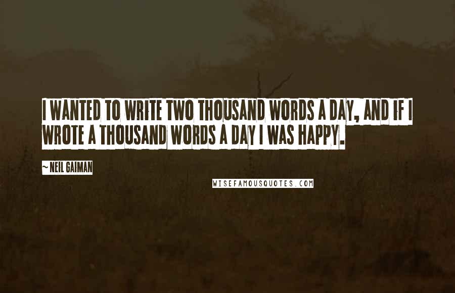 Neil Gaiman Quotes: I wanted to write two thousand words a day, and if I wrote a thousand words a day I was happy.