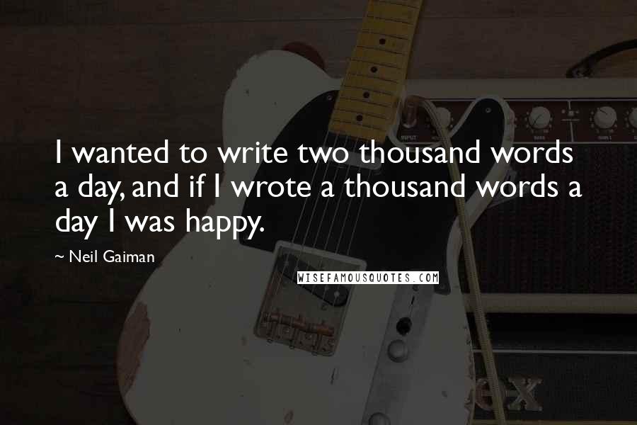 Neil Gaiman Quotes: I wanted to write two thousand words a day, and if I wrote a thousand words a day I was happy.