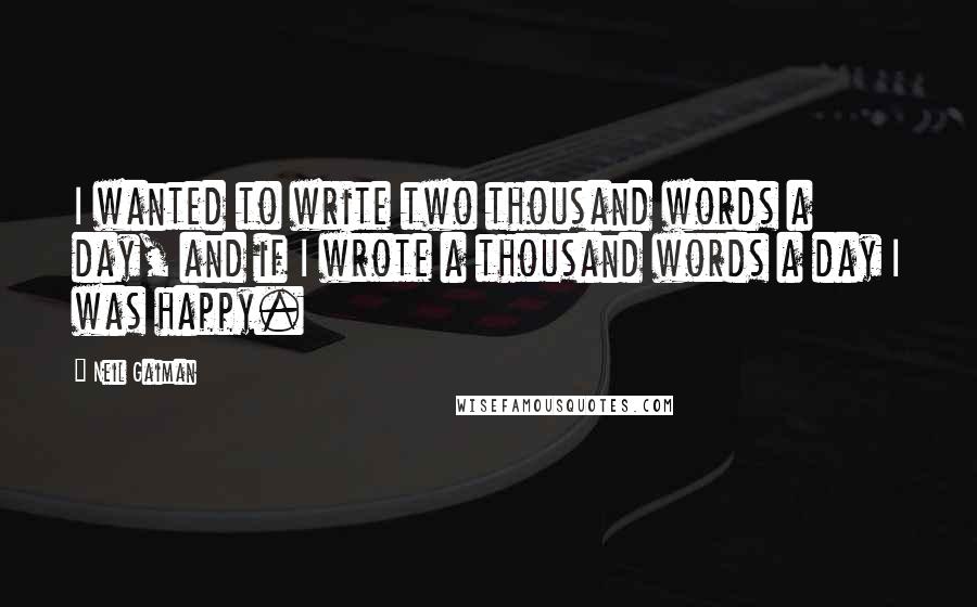 Neil Gaiman Quotes: I wanted to write two thousand words a day, and if I wrote a thousand words a day I was happy.
