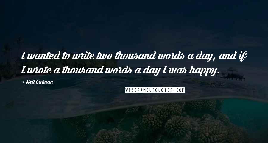 Neil Gaiman Quotes: I wanted to write two thousand words a day, and if I wrote a thousand words a day I was happy.