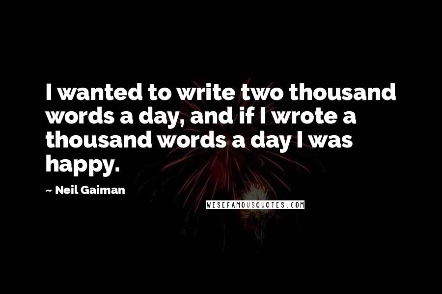 Neil Gaiman Quotes: I wanted to write two thousand words a day, and if I wrote a thousand words a day I was happy.