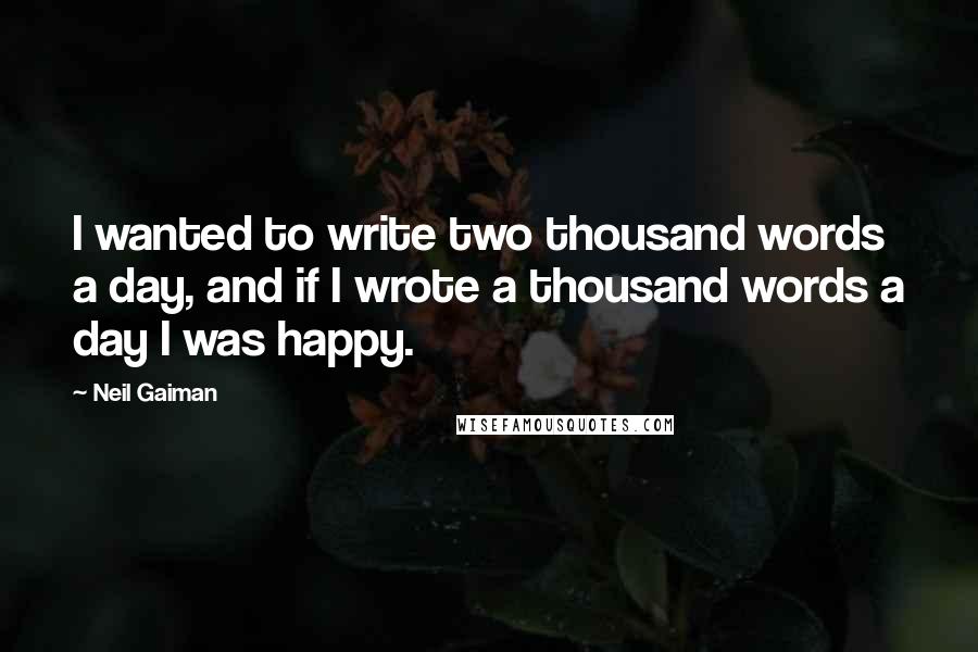 Neil Gaiman Quotes: I wanted to write two thousand words a day, and if I wrote a thousand words a day I was happy.