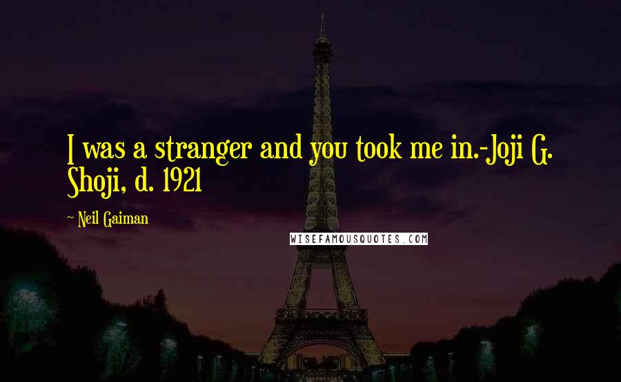 Neil Gaiman Quotes: I was a stranger and you took me in.-Joji G. Shoji, d. 1921
