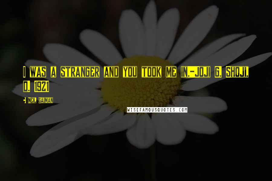 Neil Gaiman Quotes: I was a stranger and you took me in.-Joji G. Shoji, d. 1921