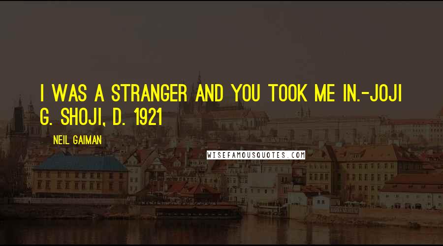 Neil Gaiman Quotes: I was a stranger and you took me in.-Joji G. Shoji, d. 1921