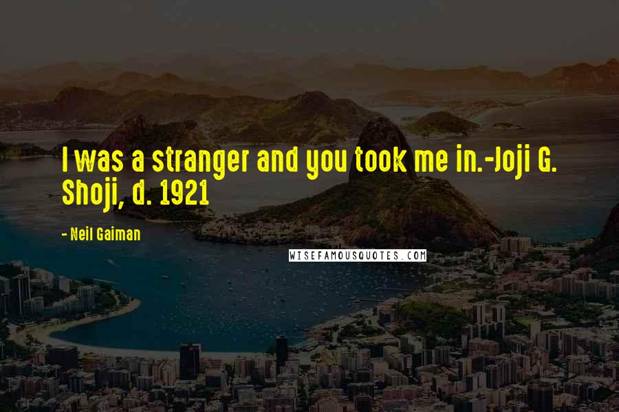 Neil Gaiman Quotes: I was a stranger and you took me in.-Joji G. Shoji, d. 1921