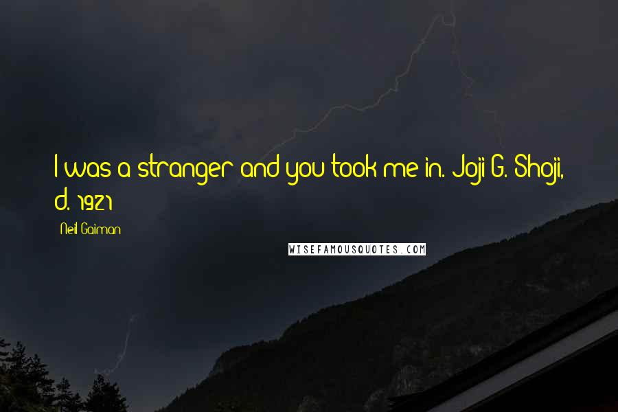 Neil Gaiman Quotes: I was a stranger and you took me in.-Joji G. Shoji, d. 1921