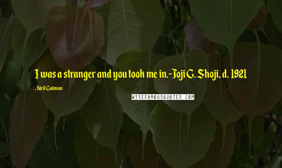 Neil Gaiman Quotes: I was a stranger and you took me in.-Joji G. Shoji, d. 1921