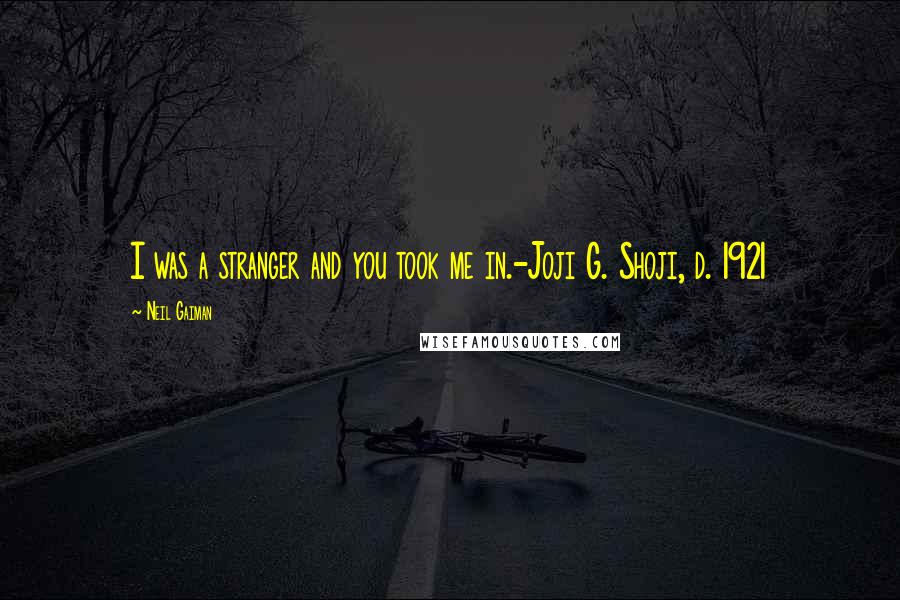 Neil Gaiman Quotes: I was a stranger and you took me in.-Joji G. Shoji, d. 1921