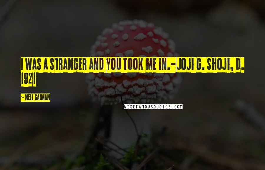 Neil Gaiman Quotes: I was a stranger and you took me in.-Joji G. Shoji, d. 1921