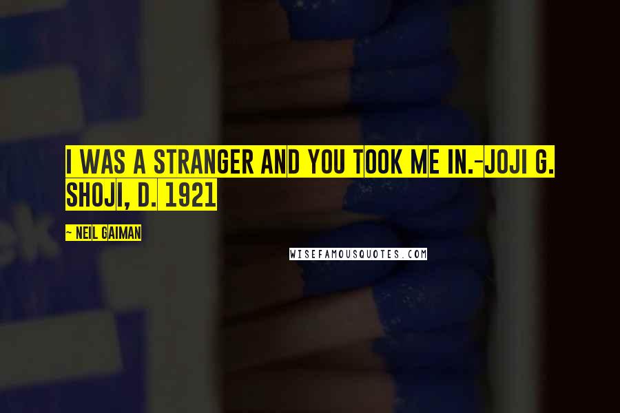 Neil Gaiman Quotes: I was a stranger and you took me in.-Joji G. Shoji, d. 1921