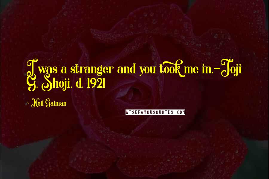 Neil Gaiman Quotes: I was a stranger and you took me in.-Joji G. Shoji, d. 1921