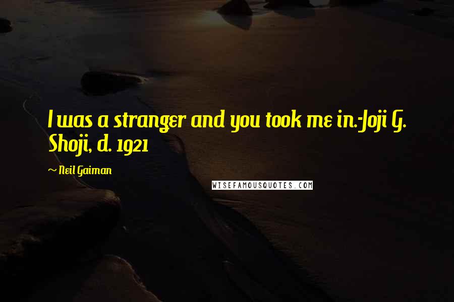 Neil Gaiman Quotes: I was a stranger and you took me in.-Joji G. Shoji, d. 1921