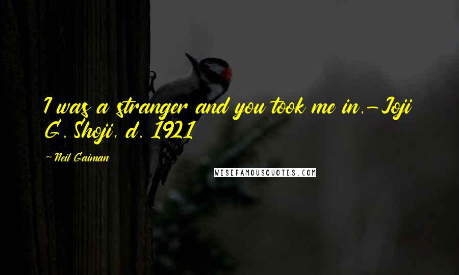 Neil Gaiman Quotes: I was a stranger and you took me in.-Joji G. Shoji, d. 1921