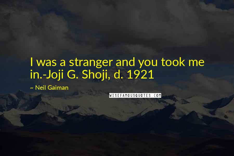 Neil Gaiman Quotes: I was a stranger and you took me in.-Joji G. Shoji, d. 1921