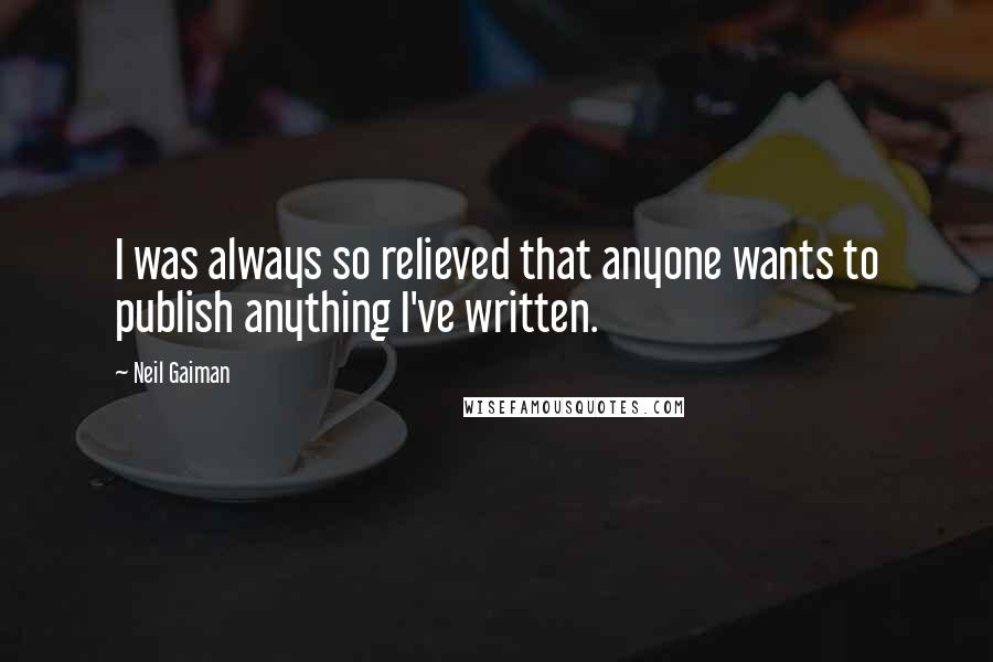 Neil Gaiman Quotes: I was always so relieved that anyone wants to publish anything I've written.