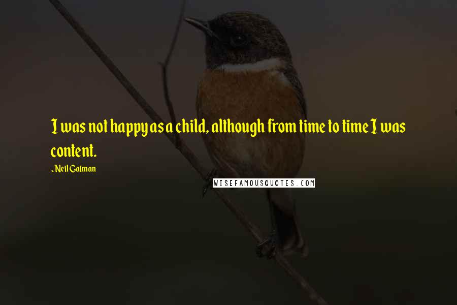 Neil Gaiman Quotes: I was not happy as a child, although from time to time I was content.