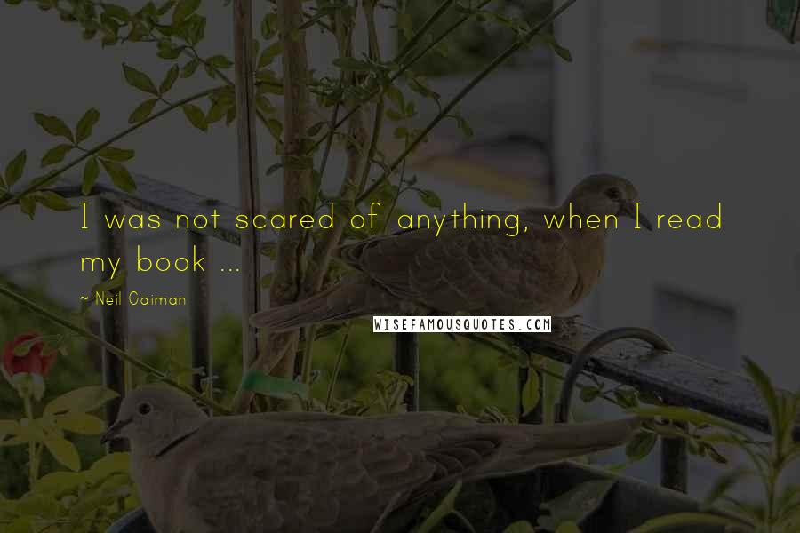 Neil Gaiman Quotes: I was not scared of anything, when I read my book ...