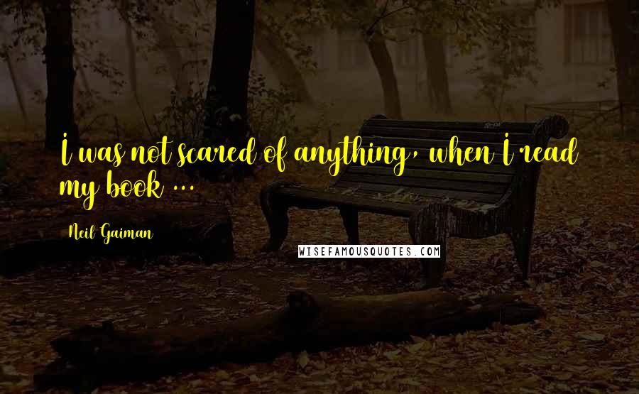 Neil Gaiman Quotes: I was not scared of anything, when I read my book ...
