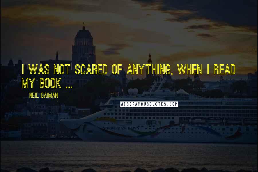 Neil Gaiman Quotes: I was not scared of anything, when I read my book ...