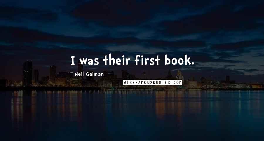 Neil Gaiman Quotes: I was their first book.