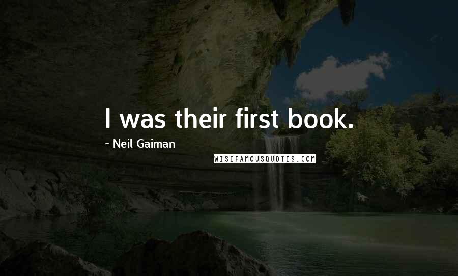 Neil Gaiman Quotes: I was their first book.